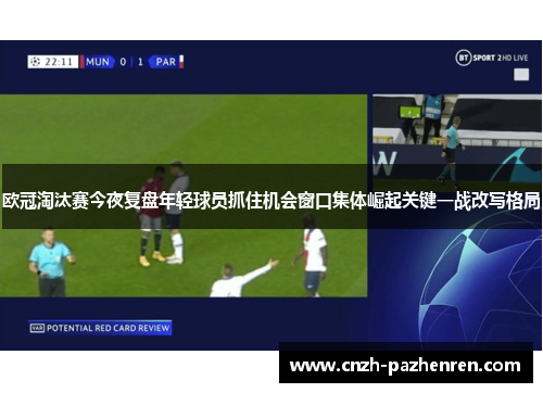 欧冠淘汰赛今夜复盘年轻球员抓住机会窗口集体崛起关键一战改写格局 欧冠淘汰赛今夜复盘年轻球员抓住机会窗口集体崛起关键一战改写格局