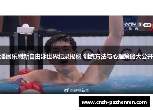 潘展乐刷新自由泳世界纪录揭秘 训练方法与心理策略大公开