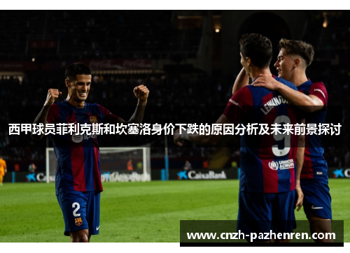 西甲球员菲利克斯和坎塞洛身价下跌的原因分析及未来前景探讨
