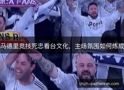 马德里竞技死忠看台文化，主场氛围如何炼成